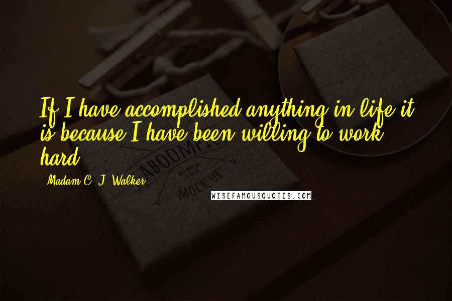 Madam C. J. Walker Quotes: If I have accomplished anything in life it is because I have been willing to work hard.