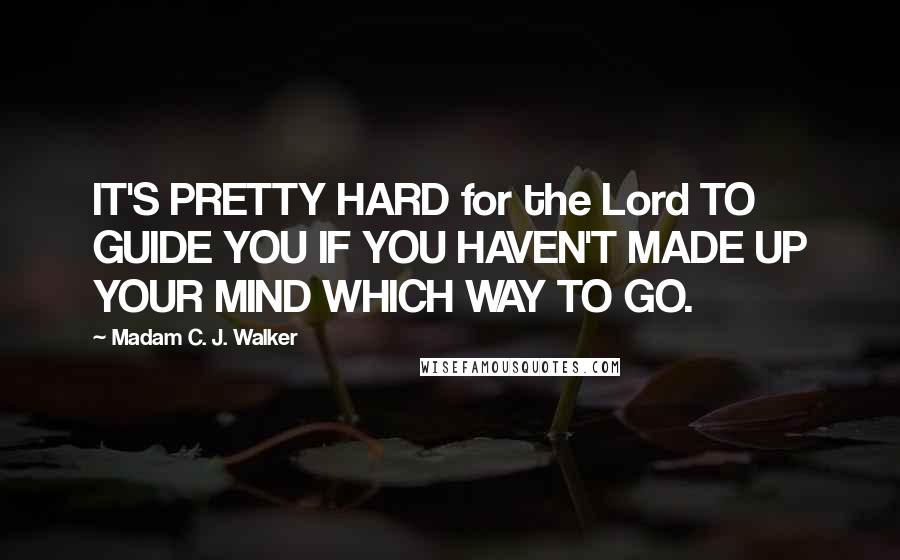 Madam C. J. Walker Quotes: IT'S PRETTY HARD for the Lord TO GUIDE YOU IF YOU HAVEN'T MADE UP YOUR MIND WHICH WAY TO GO.