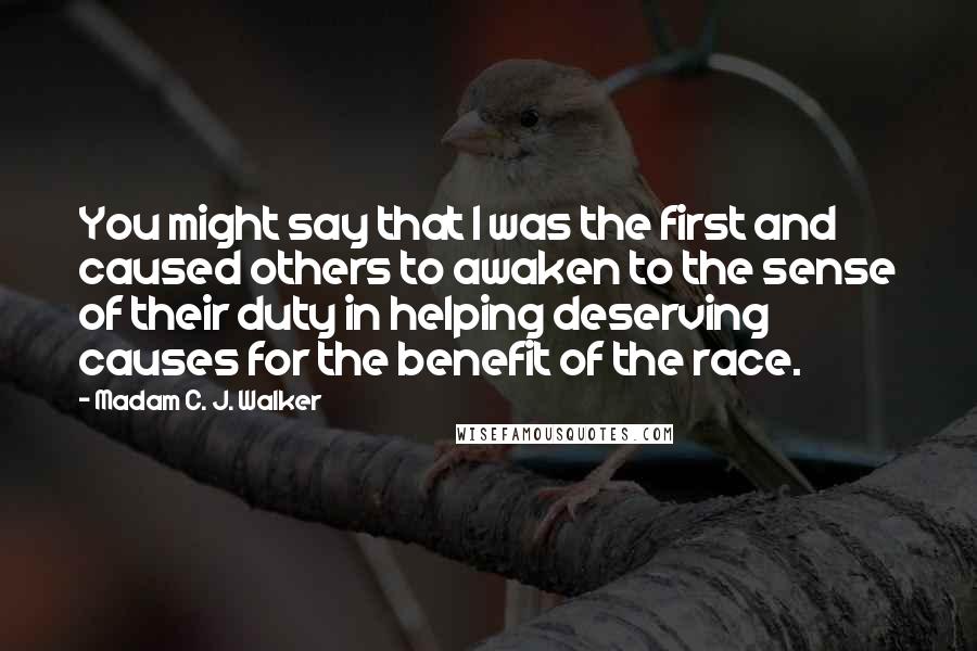 Madam C. J. Walker Quotes: You might say that I was the first and caused others to awaken to the sense of their duty in helping deserving causes for the benefit of the race.