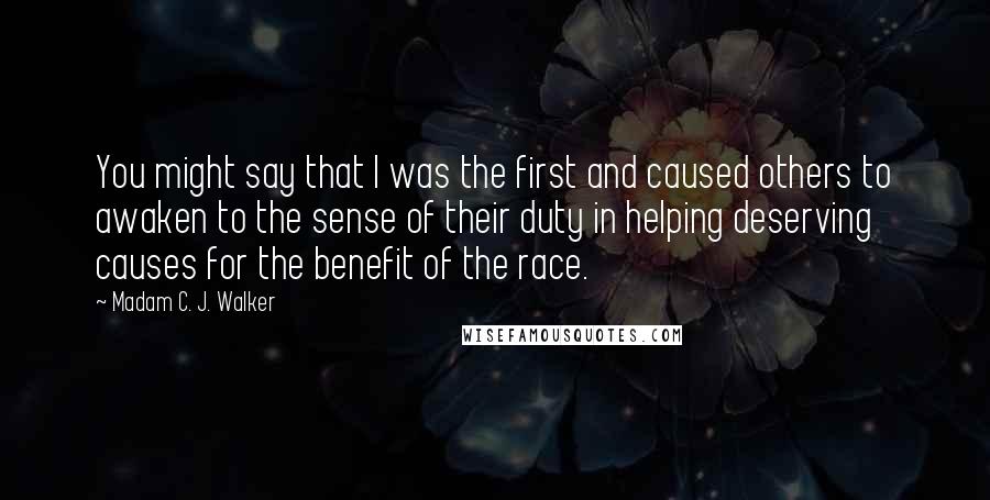 Madam C. J. Walker Quotes: You might say that I was the first and caused others to awaken to the sense of their duty in helping deserving causes for the benefit of the race.