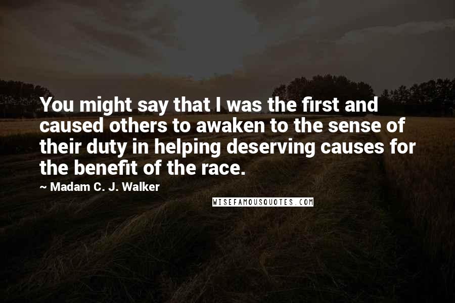 Madam C. J. Walker Quotes: You might say that I was the first and caused others to awaken to the sense of their duty in helping deserving causes for the benefit of the race.