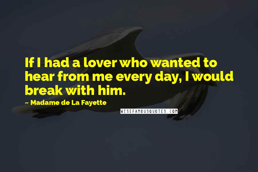 Madame De La Fayette Quotes: If I had a lover who wanted to hear from me every day, I would break with him.