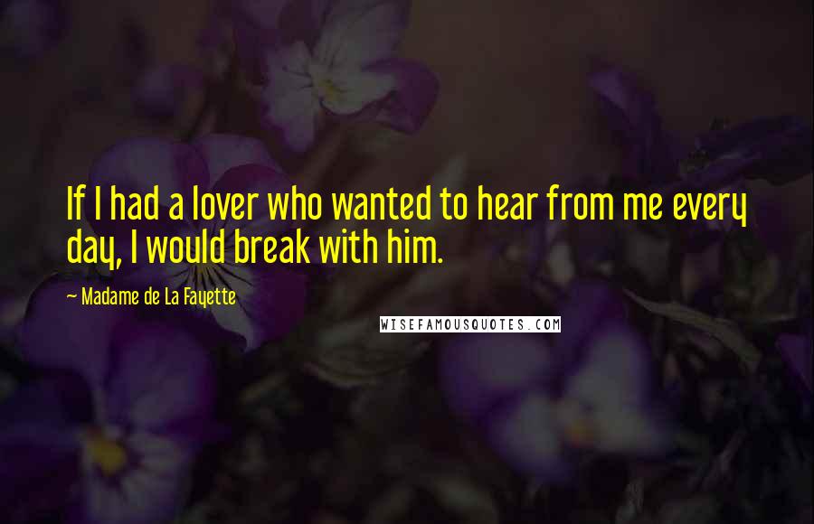 Madame De La Fayette Quotes: If I had a lover who wanted to hear from me every day, I would break with him.