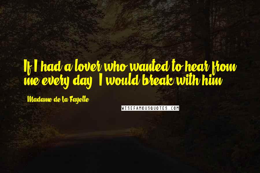 Madame De La Fayette Quotes: If I had a lover who wanted to hear from me every day, I would break with him.