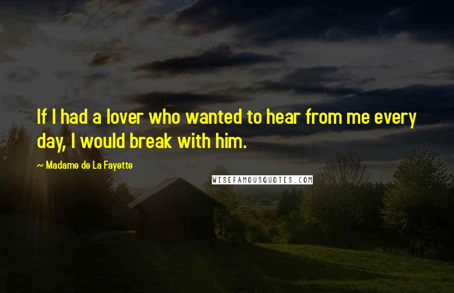 Madame De La Fayette Quotes: If I had a lover who wanted to hear from me every day, I would break with him.