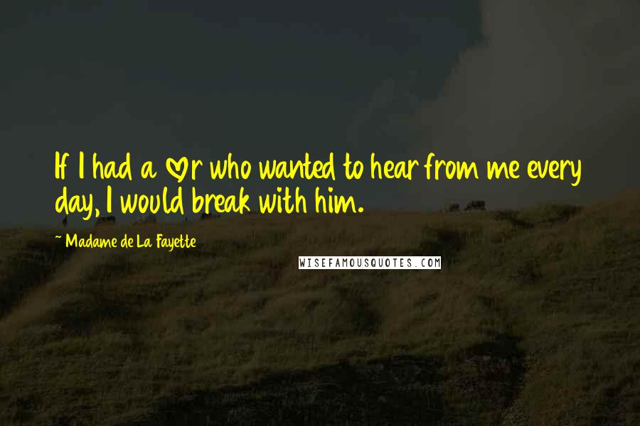 Madame De La Fayette Quotes: If I had a lover who wanted to hear from me every day, I would break with him.