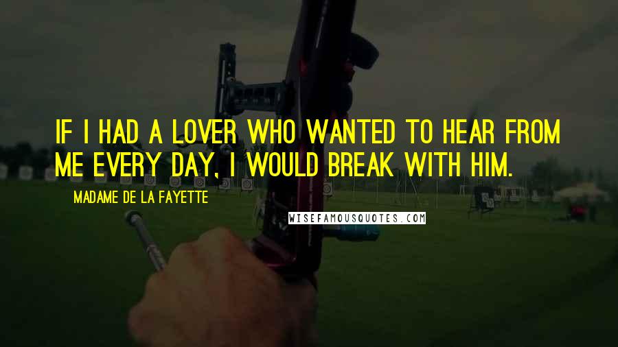 Madame De La Fayette Quotes: If I had a lover who wanted to hear from me every day, I would break with him.