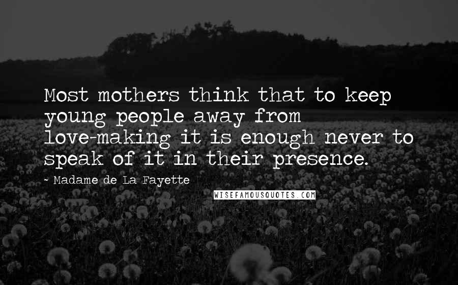 Madame De La Fayette Quotes: Most mothers think that to keep young people away from love-making it is enough never to speak of it in their presence.