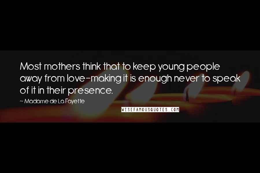 Madame De La Fayette Quotes: Most mothers think that to keep young people away from love-making it is enough never to speak of it in their presence.