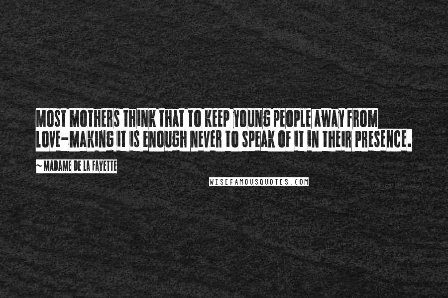 Madame De La Fayette Quotes: Most mothers think that to keep young people away from love-making it is enough never to speak of it in their presence.