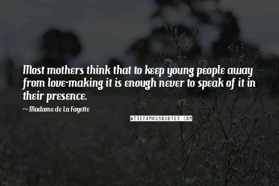 Madame De La Fayette Quotes: Most mothers think that to keep young people away from love-making it is enough never to speak of it in their presence.