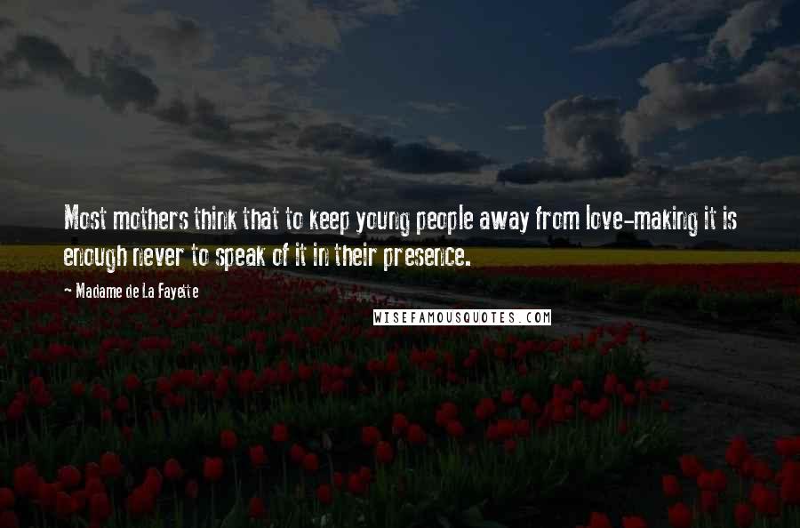 Madame De La Fayette Quotes: Most mothers think that to keep young people away from love-making it is enough never to speak of it in their presence.