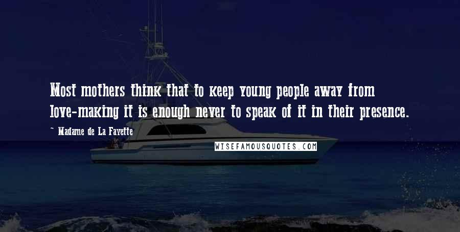 Madame De La Fayette Quotes: Most mothers think that to keep young people away from love-making it is enough never to speak of it in their presence.