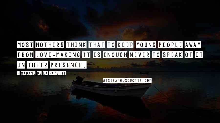 Madame De La Fayette Quotes: Most mothers think that to keep young people away from love-making it is enough never to speak of it in their presence.