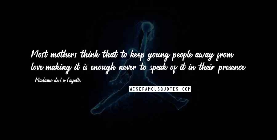 Madame De La Fayette Quotes: Most mothers think that to keep young people away from love-making it is enough never to speak of it in their presence.
