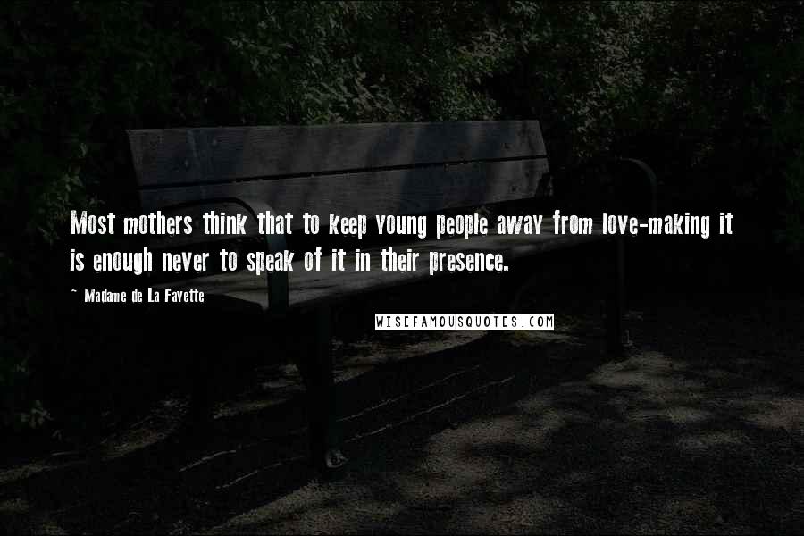 Madame De La Fayette Quotes: Most mothers think that to keep young people away from love-making it is enough never to speak of it in their presence.