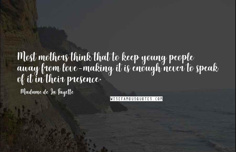 Madame De La Fayette Quotes: Most mothers think that to keep young people away from love-making it is enough never to speak of it in their presence.