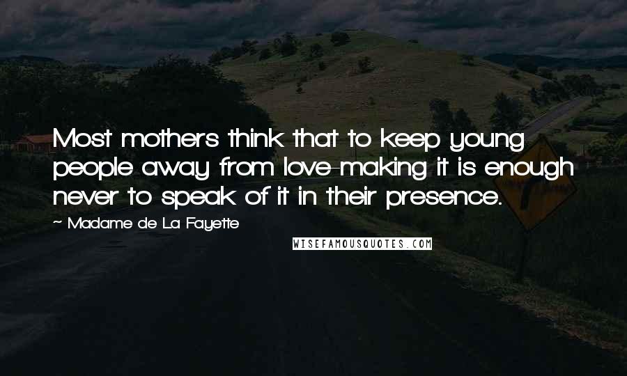Madame De La Fayette Quotes: Most mothers think that to keep young people away from love-making it is enough never to speak of it in their presence.