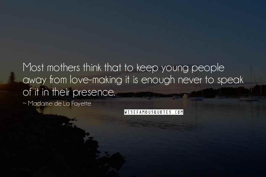Madame De La Fayette Quotes: Most mothers think that to keep young people away from love-making it is enough never to speak of it in their presence.