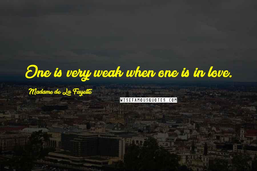 Madame De La Fayette Quotes: One is very weak when one is in love.