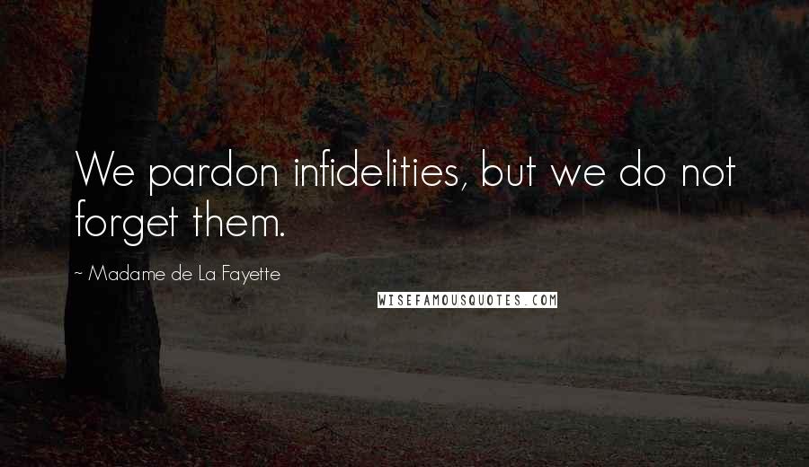 Madame De La Fayette Quotes: We pardon infidelities, but we do not forget them.