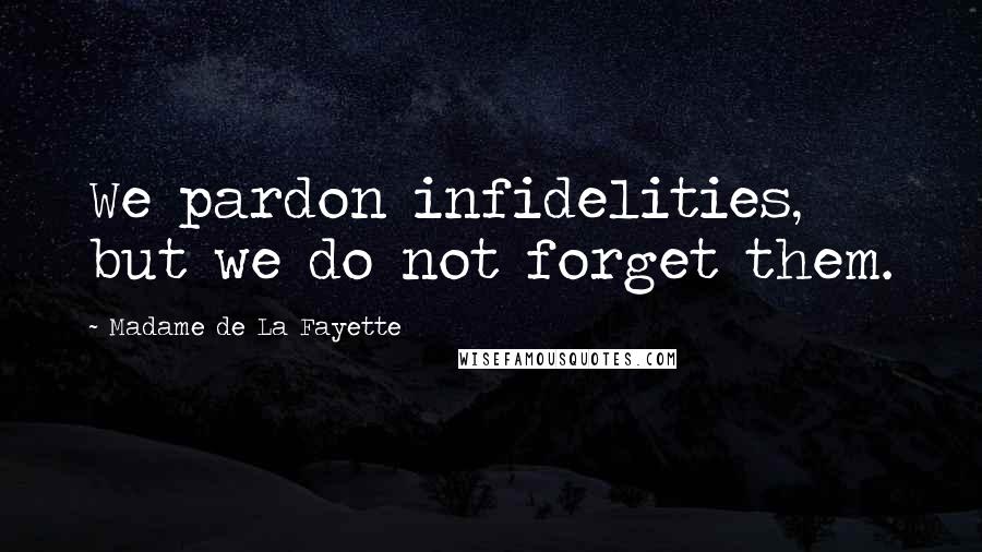 Madame De La Fayette Quotes: We pardon infidelities, but we do not forget them.