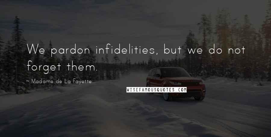 Madame De La Fayette Quotes: We pardon infidelities, but we do not forget them.