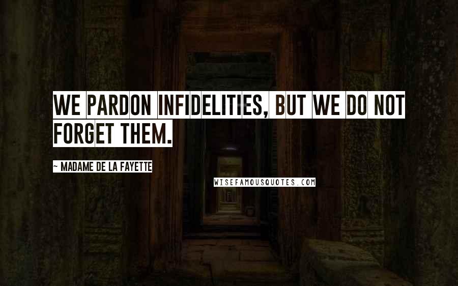 Madame De La Fayette Quotes: We pardon infidelities, but we do not forget them.