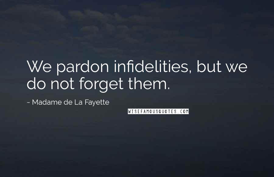 Madame De La Fayette Quotes: We pardon infidelities, but we do not forget them.