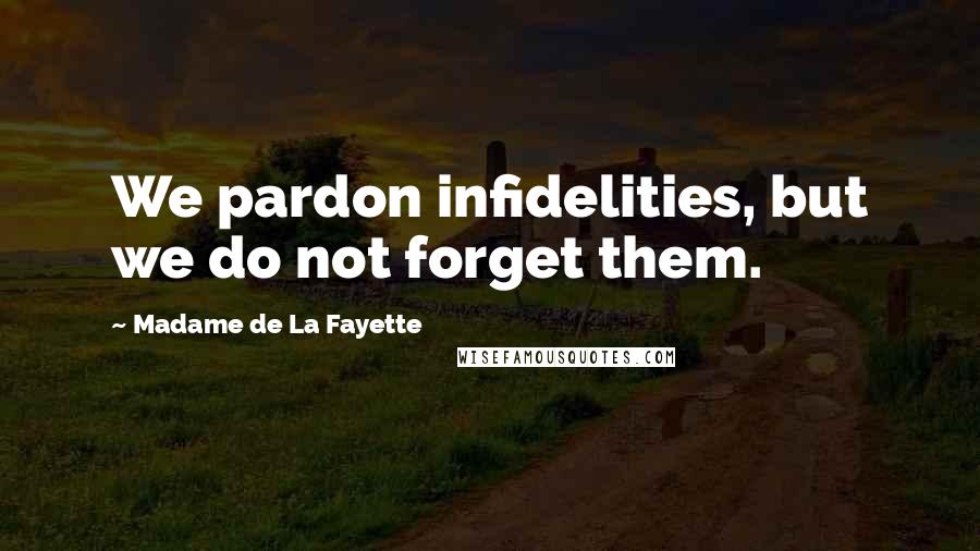 Madame De La Fayette Quotes: We pardon infidelities, but we do not forget them.