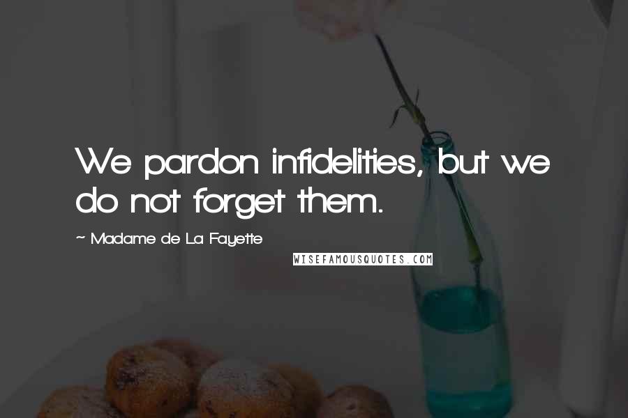 Madame De La Fayette Quotes: We pardon infidelities, but we do not forget them.