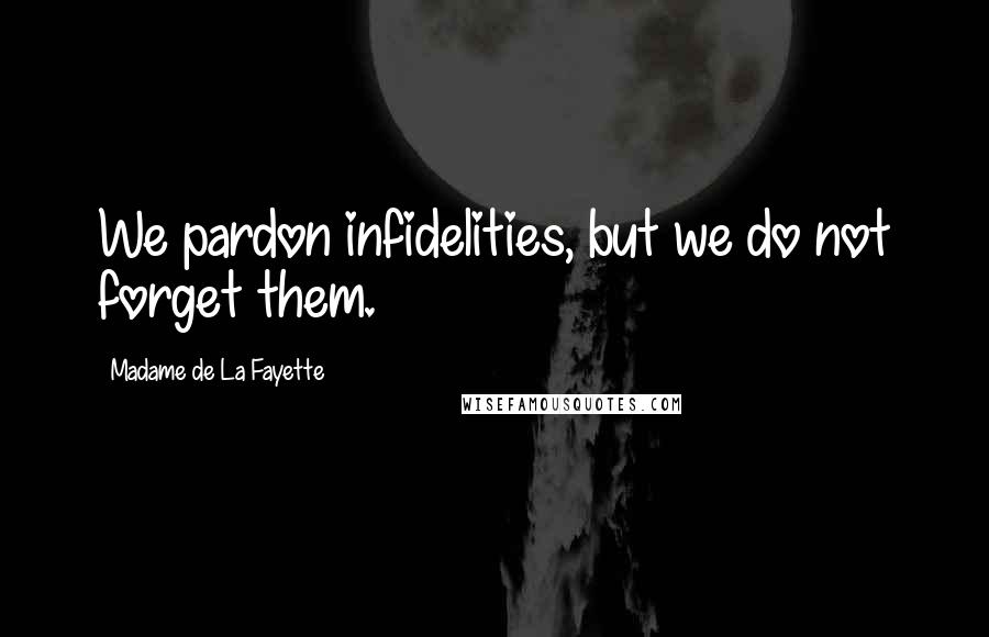 Madame De La Fayette Quotes: We pardon infidelities, but we do not forget them.