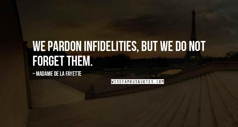 Madame De La Fayette Quotes: We pardon infidelities, but we do not forget them.