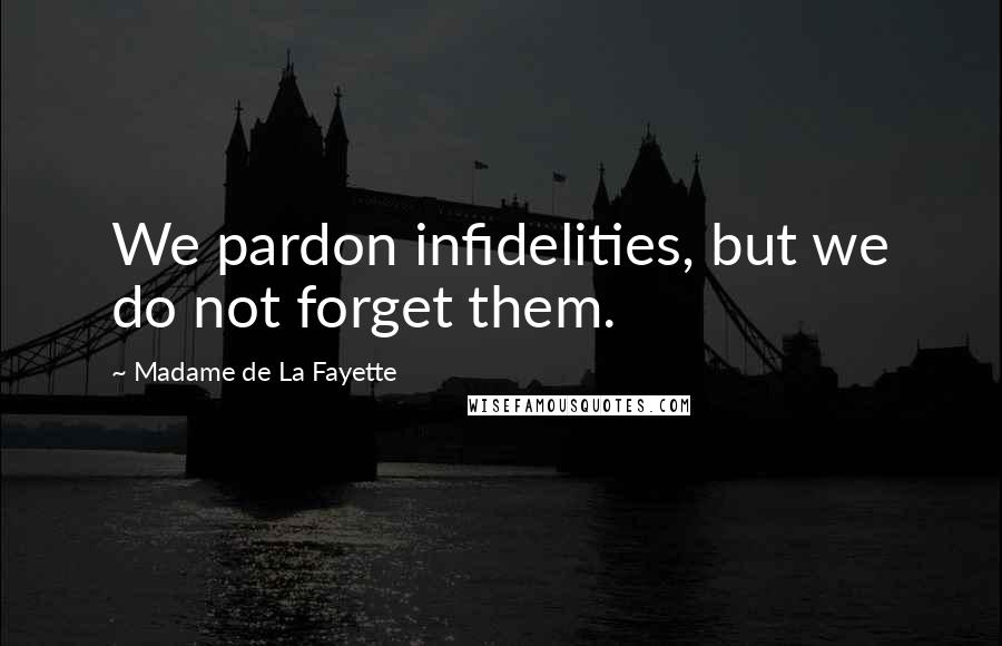 Madame De La Fayette Quotes: We pardon infidelities, but we do not forget them.