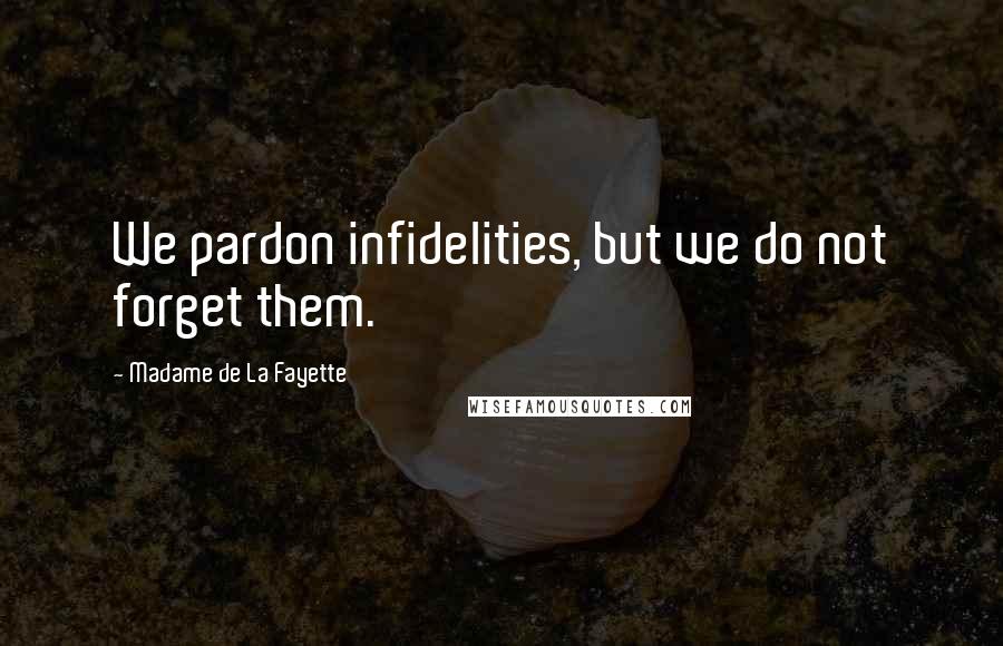 Madame De La Fayette Quotes: We pardon infidelities, but we do not forget them.