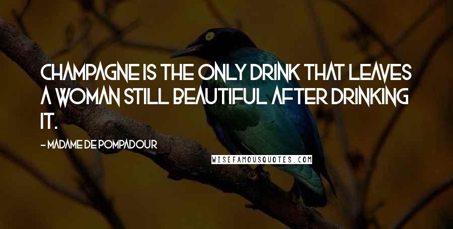 Madame De Pompadour Quotes: Champagne is the only drink that leaves a woman still beautiful after drinking it.