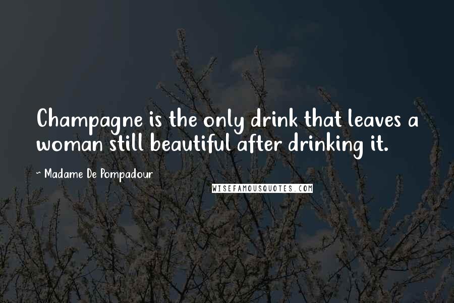 Madame De Pompadour Quotes: Champagne is the only drink that leaves a woman still beautiful after drinking it.