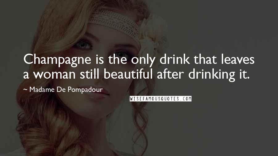 Madame De Pompadour Quotes: Champagne is the only drink that leaves a woman still beautiful after drinking it.