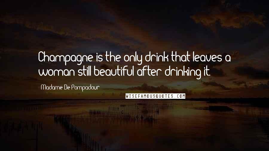 Madame De Pompadour Quotes: Champagne is the only drink that leaves a woman still beautiful after drinking it.