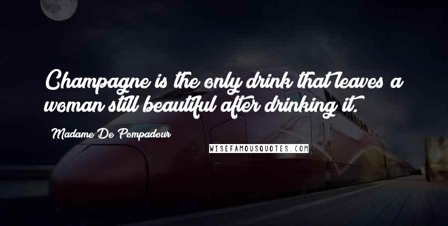 Madame De Pompadour Quotes: Champagne is the only drink that leaves a woman still beautiful after drinking it.