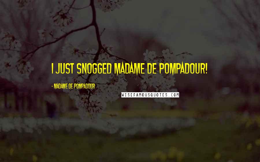 Madame De Pompadour Quotes: I just snogged Madame de Pompadour!