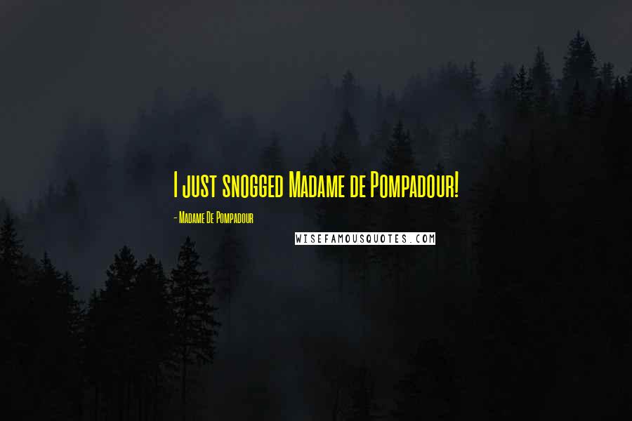 Madame De Pompadour Quotes: I just snogged Madame de Pompadour!