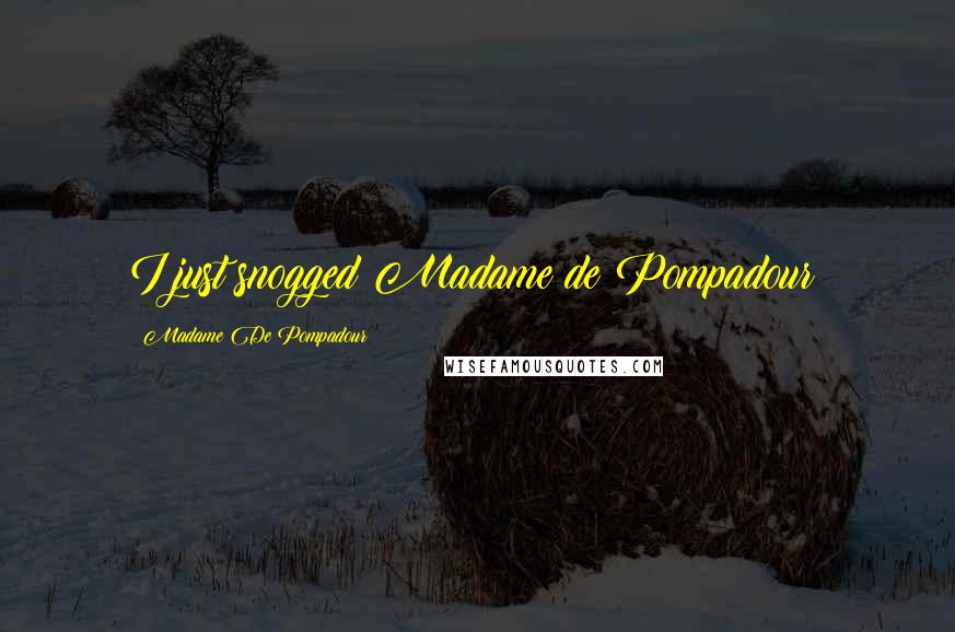 Madame De Pompadour Quotes: I just snogged Madame de Pompadour!