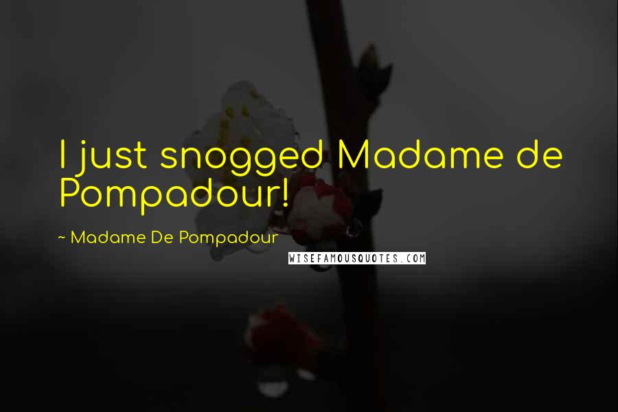 Madame De Pompadour Quotes: I just snogged Madame de Pompadour!