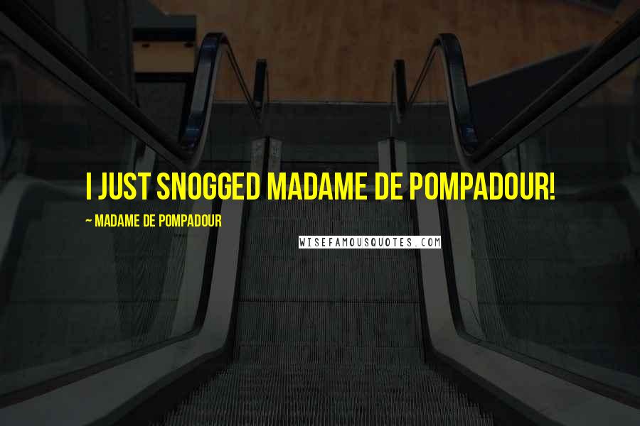 Madame De Pompadour Quotes: I just snogged Madame de Pompadour!