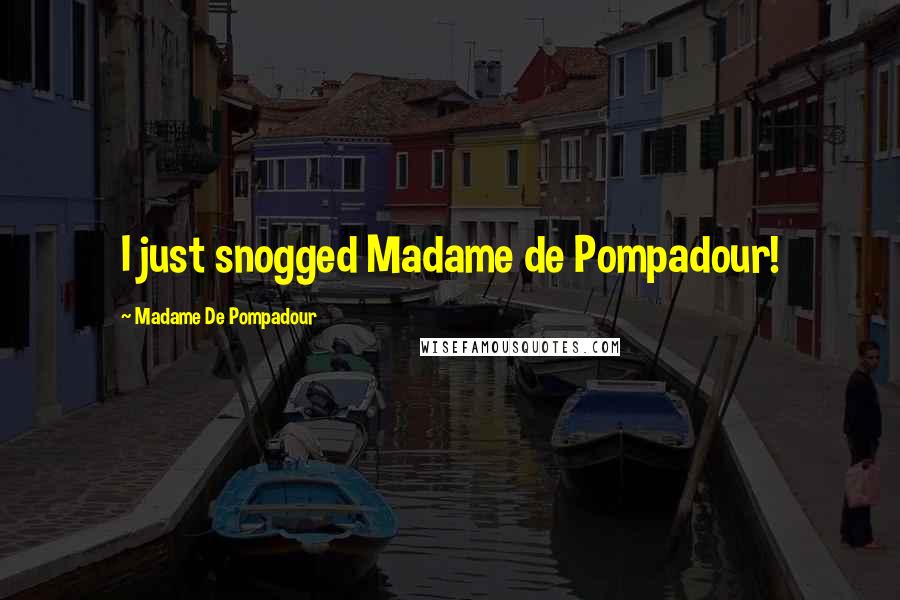 Madame De Pompadour Quotes: I just snogged Madame de Pompadour!