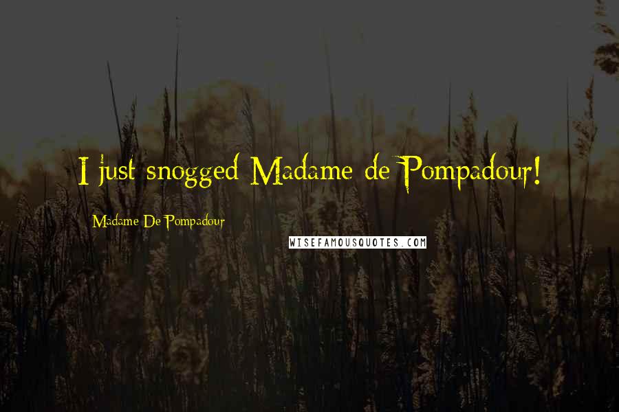 Madame De Pompadour Quotes: I just snogged Madame de Pompadour!