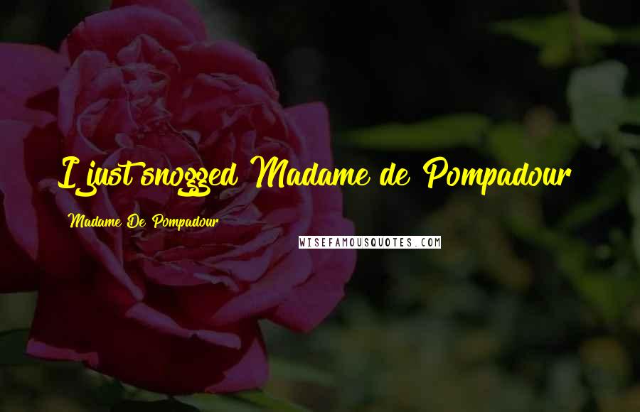 Madame De Pompadour Quotes: I just snogged Madame de Pompadour!