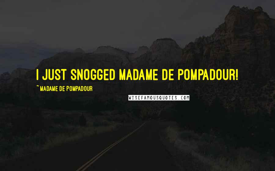 Madame De Pompadour Quotes: I just snogged Madame de Pompadour!