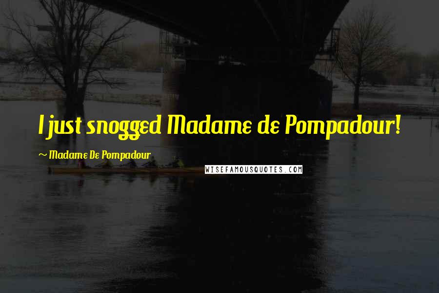 Madame De Pompadour Quotes: I just snogged Madame de Pompadour!